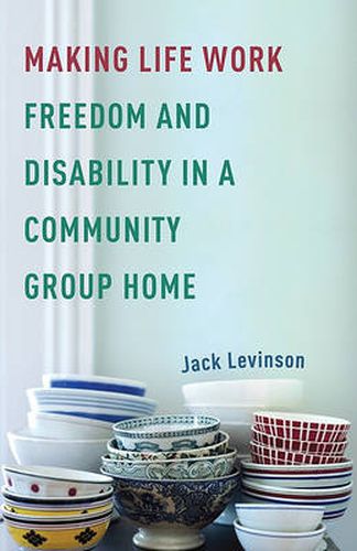 Cover image for Making Life Work: Freedom and Disability in a Community Group Home