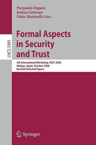 Cover image for Formal Aspects in Security and Trust: 5th International Workshop, FAST 2008 Malaga, Spain, October 9-10, 2008, Revised Selected Papers