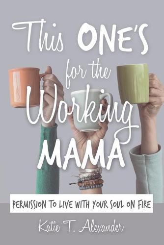 This One's for the Working Mama: Permission to Live with Your Soul on Fire