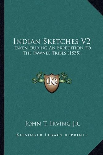 Indian Sketches V2 Indian Sketches V2: Taken During an Expedition to the Pawnee Tribes (1835) Taken During an Expedition to the Pawnee Tribes (1835)