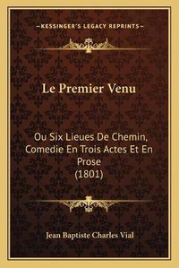 Cover image for Le Premier Venu: Ou Six Lieues de Chemin, Comedie En Trois Actes Et En Prose (1801)