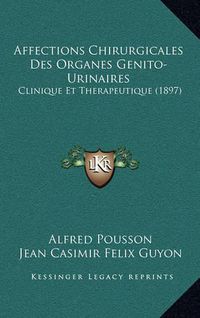 Cover image for Affections Chirurgicales Des Organes Genito-Urinaires: Clinique Et Therapeutique (1897)