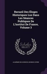 Cover image for Recueil Des Eloges Historiques Lus Dans Les Seances Publiques de L'Institut de France, Volume 3