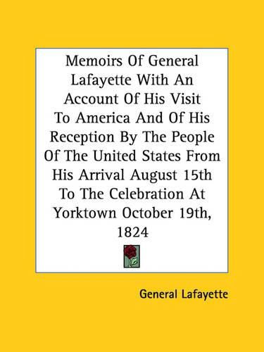 Cover image for Memoirs Of General Lafayette With An Account Of His Visit To America And Of His Reception By The People Of The United States From His Arrival August 15th To The Celebration At Yorktown October 19th, 1824