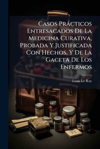 Cover image for Casos PR Cticos Entresacados de La Medicina Curativa, Probada y Justificada Con Hechos, y de La Gaceta de Los Enfermos