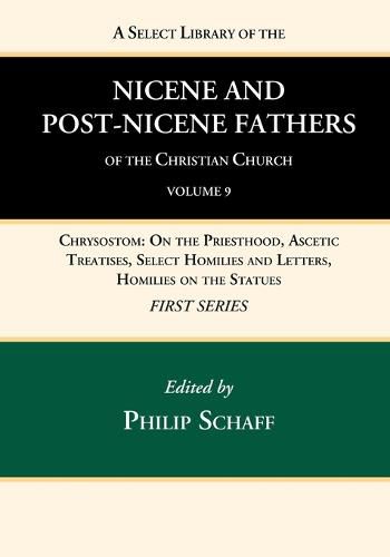 Cover image for A Select Library of the Nicene and Post-Nicene Fathers of the Christian Church, First Series, Volume 9: Chrysostom: On the Priesthood, Ascetic Treatises, Select Homilies and Letters, Homilies on the Statues