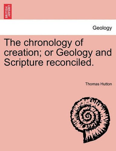 Cover image for The chronology of creation; or Geology and Scripture reconciled.