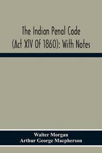 Cover image for The Indian Penal Code (Act Xlv Of 1860): With Notes