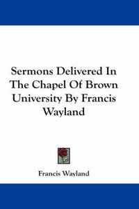 Cover image for Sermons Delivered in the Chapel of Brown University by Francis Wayland