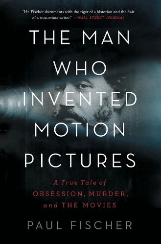 Cover image for The Man Who Invented Motion Pictures: A True Tale of Obsession, Murder, and the Movies