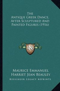 Cover image for The Antique Greek Dance, After Sculptured and Painted Figures (1916)