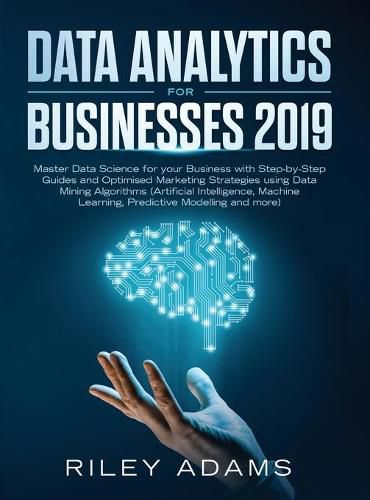 Cover image for Data Analytics for Businesses 2019: Master Data Science with Optimised Marketing Strategies using Data Mining Algorithms (Artificial Intelligence, Machine Learning, Predictive Modelling and more)