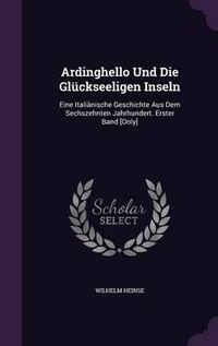 Cover image for Ardinghello Und Die Gluckseeligen Inseln: Eine Italianische Geschichte Aus Dem Sechszehnten Jahrhundert. Erster Band [Only]