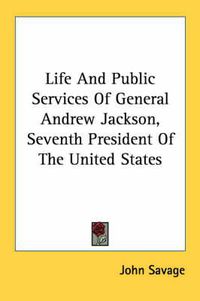 Cover image for Life and Public Services of General Andrew Jackson, Seventh President of the United States
