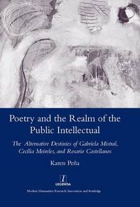 Cover image for Poetry and the Realm of the Public Intellectual: The Alternative Destinies of Gabriela Mistral, Cecilia Meireles, and Rosario Castellanos