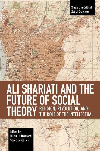 Ali Shariati And The Future Of Social Theory: Religion, Revolution, and the Role of the Intellectual