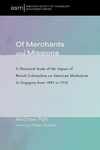 Of Merchants and Missions: A Historical Study of the Impact of British Colonialism on American Methodism in Singapore from 1885 to 1910