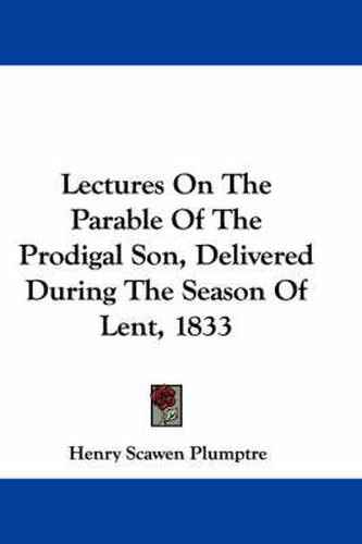 Cover image for Lectures on the Parable of the Prodigal Son, Delivered During the Season of Lent, 1833