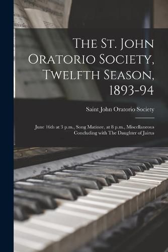 Cover image for The St. John Oratorio Society, Twelfth Season, 1893-94 [microform]: June 16th at 3 P.m., Song Matinee, at 8 P.m., Miscellaneous Concluding With The Daughter of Jairus