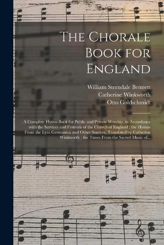 The Chorale Book for England: a Complete Hymn-book for Public and Private Worship, in Accordance With the Services and Festivals of the Church of England; the Hymns From the Lyra Germanica and Other Sources, Translated by Catherine Winkworth; The...