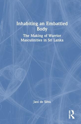 Cover image for Inhabiting an Embattled Body: The Making of Warrior Masculinities in Sri Lanka