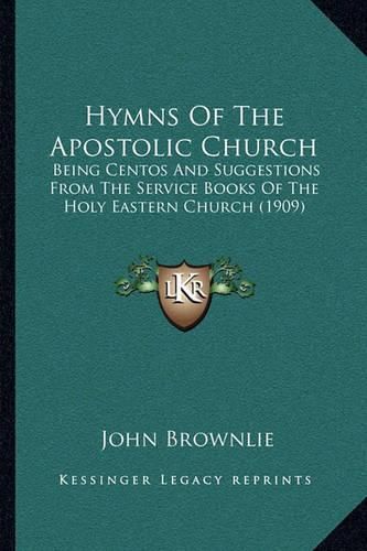 Hymns of the Apostolic Church: Being Centos and Suggestions from the Service Books of the Holy Eastern Church (1909)