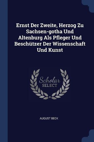 Cover image for Ernst Der Zweite, Herzog Zu Sachsen-Gotha Und Altenburg ALS Pfleger Und Besch tzer Der Wissenschaft Und Kunst