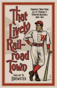 Cover image for That Lively Railroad Town: Waverly, New York and the Making of Modern Baseball, 1899-1901