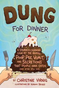 Cover image for Dung for Dinner: A Stomach-Churning Look at the Animal Poop, Pee, Vomit, and Secretions that People Have Eaten (and Often Still Do!)