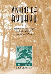 Cover image for Visions of Ryukyu: Identity and Ideology in Early-modern Thought and Politics