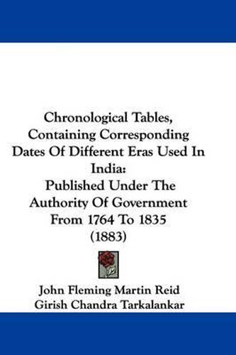 Cover image for Chronological Tables, Containing Corresponding Dates of Different Eras Used in India: Published Under the Authority of Government from 1764 to 1835 (1883)