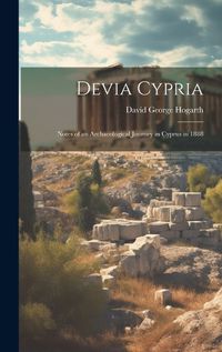 Cover image for Devia Cypria; Notes of an Archaeological Journey in Cyprus in 1888