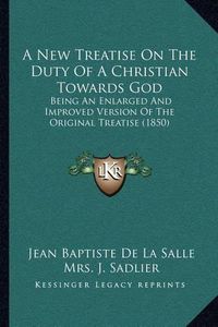 Cover image for A New Treatise on the Duty of a Christian Towards God: Being an Enlarged and Improved Version of the Original Treatise (1850)