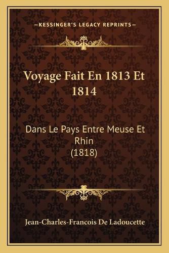 Voyage Fait En 1813 Et 1814: Dans Le Pays Entre Meuse Et Rhin (1818)