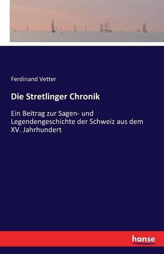 Cover image for Die Stretlinger Chronik: Ein Beitrag zur Sagen- und Legendengeschichte der Schweiz aus dem XV. Jahrhundert