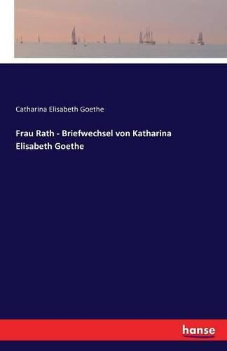 Frau Rath - Briefwechsel von Katharina Elisabeth Goethe