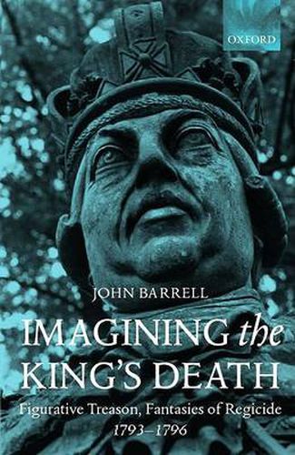 Cover image for Imagining the King's Death: Figurative Treason, Fantasies of Regicide, 1793-1796