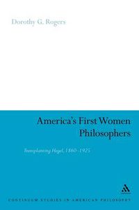 Cover image for America's First Women Philosophers: Transplanting Hegel, 1860-1925