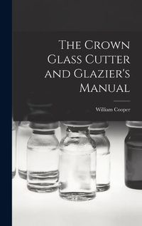 Cover image for The Crown Glass Cutter and Glazier's Manual