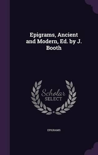 Cover image for Epigrams, Ancient and Modern, Ed. by J. Booth