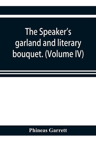 Cover image for The speaker's garland and literary bouquet. (Volume IV).: Combining 100 choice selections, nos. 1-40. Embracing new and standard productions of oratory, sentiment, eloquence, pathos, wit, humor and amateur plays