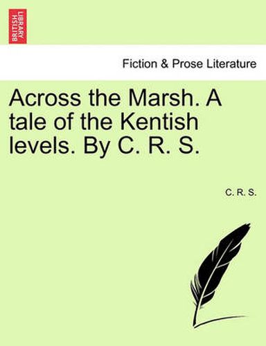 Cover image for Across the Marsh. a Tale of the Kentish Levels. by C. R. S.