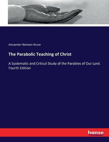 Cover image for The Parabolic Teaching of Christ: A Systematic and Critical Study of the Parables of Our Lord. Fourth Edition