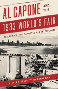 Cover image for Al Capone and the 1933 World's Fair: The End of the Gangster Era in Chicago