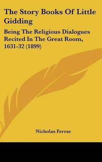 Cover image for The Story Books of Little Gidding: Being the Religious Dialogues Recited in the Great Room, 1631-32 (1899)