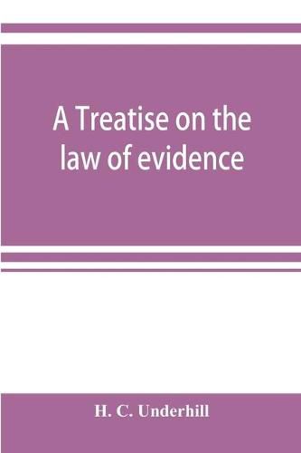 Cover image for A treatise on the law of evidence, with a discussion of the principles and rules which govern its presentation, reception and exclusion, and the examination of witnesses in court