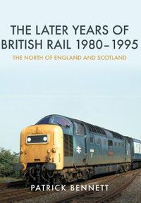 Cover image for The Later Years of British Rail 1980-1995: The North of England and Scotland