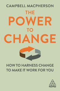 Cover image for The Power to Change: How to Harness Change to Make it Work for You