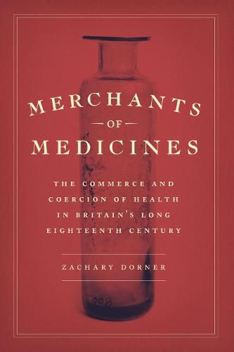 Cover image for Merchants of Medicines: The Commerce and Coercion of Health in Britain's Long Eighteenth Century