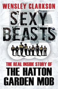 Cover image for Sexy Beasts: The Inside Story of the Hatton Garden Heist